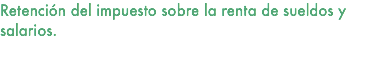 Retención del impuesto sobre la renta de sueldos y salarios. 