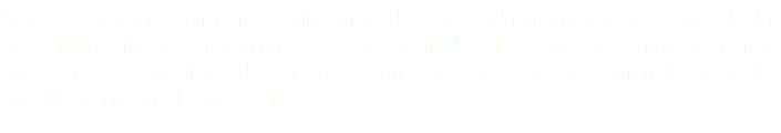 Ante la constante emisión y notificación de actos administrativos por parte de las autoridades fiscales provenientes de sus facultades de gestión y comprobación, la empresa o persona física debe tener presente sus derechos constitucionales y fiscales por ello se presta el servicio de: 